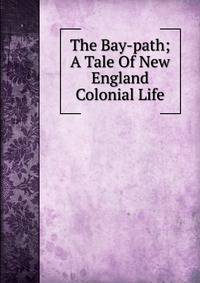 The Bay-path; A Tale Of New England Colonial Life