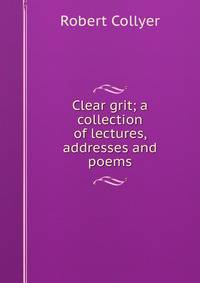 Clear grit; a collection of lectures, addresses and poems