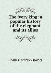The ivory king: a popular history of the elephant and its allies