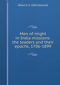 Men of might in India missions: the leaders and their epochs, 1706-1899
