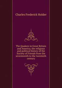 The Quakers in Great Britain and America; the religious and political history of the Society of Friends from the seventeenth to the twentieth century