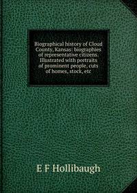 Biographical history of Cloud County, Kansas: biographies of representative citizens. Illustrated with portraits of prominent people, cuts of homes, stock, etc
