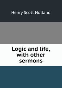 Logic and life, with other sermons