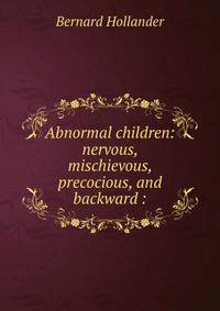 Abnormal children: nervous, mischievous, precocious, and backward :