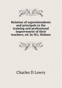 Relation of superintendents and principals to the training and professional improvement of their teachers; ed. by M.J. Holmes