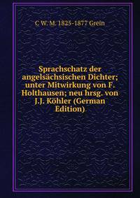 Sprachschatz der angelsachsischen Dichter; unter Mitwirkung von F. Holthausen; neu hrsg. von J.J. Kohler (German Edition)