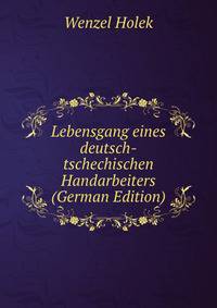 Lebensgang eines deutsch-tschechischen Handarbeiters (German Edition)