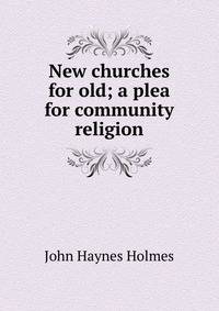 New churches for old; a plea for community religion