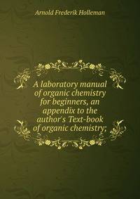 A laboratory manual of organic chemistry for beginners, an appendix to the author's Text-book of organic chemistry;