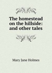 The homestead on the hillside: and other tales