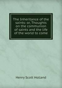 The Inheritance of the saints: or, Thoughts on the communion of saints and the life of the world to come