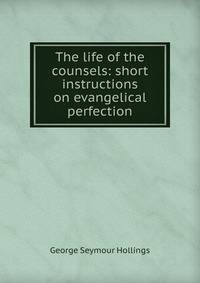 The life of the counsels: short instructions on evangelical perfection