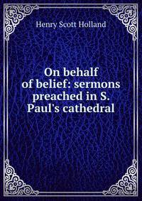 On behalf of belief: sermons preached in S. Paul's cathedral