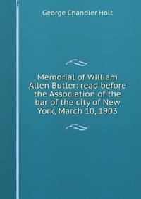 Memorial of William Allen Butler: read before the Association of the bar of the city of New York, March 10, 1903