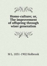 Homo-culture; or, The improvement of offspring through wiser generation