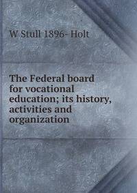 The Federal board for vocational education; its history, activities and organization