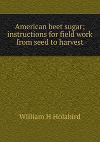 American beet sugar; instructions for field work from seed to harvest