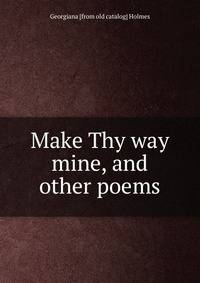 Make Thy way mine, and other poems