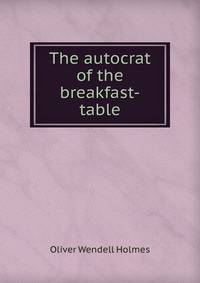 The autocrat of the breakfast-table