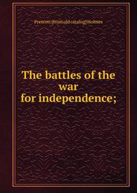 The battles of the war for independence;