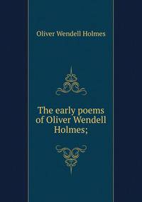 The early poems of Oliver Wendell Holmes;