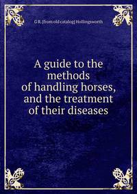 A guide to the methods of handling horses, and the treatment of their diseases