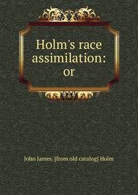 Holm's race assimilation: or