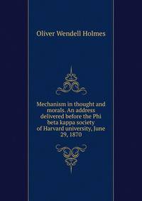 Mechanism in thought and morals. An address delivered before the Phi beta kappa society of Harvard university, June 29, 1870