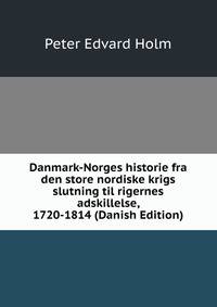 Danmark-Norges historie fra den store nordiske krigs slutning til rigernes adskillelse, 1720-1814 (Danish Edition)
