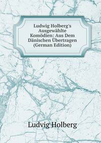 Ludwig Holberg's Ausgew?hlte Kom?dien: Aus Dem D?nischen ?bertragen (German Edition)