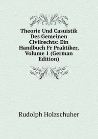 Theorie Und Casuistik Des Gemeinen Civilrechts: Ein Handbuch Fr Praktiker, Volume 1 (German Edition)