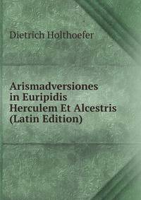 Arismadversiones in Euripidis Herculem Et Alcestris (Latin Edition)