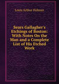 Sears Gallagher's Etchings of Boston: With Notes On the Man and a Complete List of His Etched Work