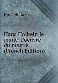 Hans Holbein le jeune: l'oeuvre du ma?tre (French Edition)