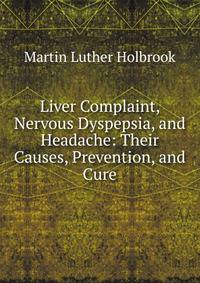 Liver Complaint, Nervous Dyspepsia, and Headache: Their Causes, Prevention, and Cure
