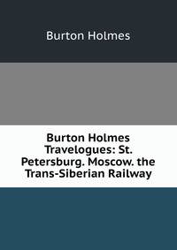 Burton Holmes Travelogues: St. Petersburg. Moscow. the Trans-Siberian Railway