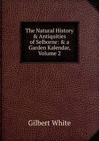 The Natural History &amp; Antiquities of Selborne: &amp; a Garden Kalendar, Volume 2