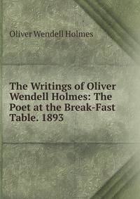 The Writings of Oliver Wendell Holmes: The Poet at the Break-Fast Table. 1893
