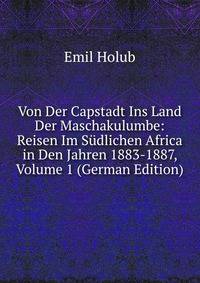 Von Der Capstadt Ins Land Der Maschakulumbe: Reisen Im Sudlichen Africa in Den Jahren 1883-1887, Volume 1 (German Edition)