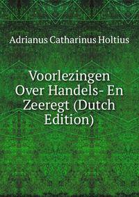 Voorlezingen Over Handels- En Zeeregt (Dutch Edition)