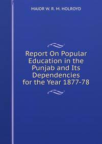 Report On Popular Education in the Punjab and Its Dependencies for the Year 1877-78