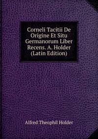 Corneli Tacitii De Origine Et Situ Germanorum Liber Recens. A. Holder (Latin Edition)
