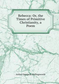 Rebecca: Or, the Times of Primitive Christianity, a Poem