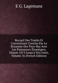 Recueil Des Trait?s Et Conventions Conclus Par Le Royaume Des Pays-Bas Avec Les Puissances ?tran?gers, Depuis 1813 Jusqu'? Nos Jours, Volume 16 (French Edition)