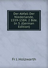 Der Abfall Der Niederlande, 1559-1584. 2 Bde. In 3. (German Edition)