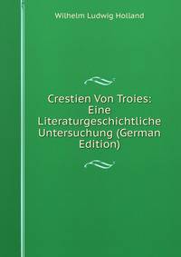 Crestien Von Troies: Eine Literaturgeschichtliche Untersuchung (German Edition)