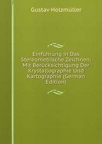Einfuhrung in Das Stereometrische Zeichnen: Mit Berucksichtigung Der Krystallographie Und Kartographie (German Edition)