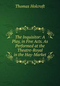 The Inquisitor: A Play, in Five Acts. As Performed at the Theatre-Royal in the Hay-Market