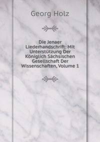 Die Jenaer Liederhandschrift: Mit Unterstutzung Der Koniglich Sachsischen Gesellschaft Der Wissenschaften, Volume 1