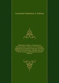Bibliotheca Medico-Chirurgica Et Pharmaceutico-Chemica, Sive Catalogus Alphabeticus Omnium Librorum Ad Artem Medicam Pertinentium, in Belgio Ab Anno 1790 Ad Annum 1840 Editorum (Dutch Edition)